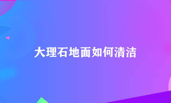 大理石地面如何清洁