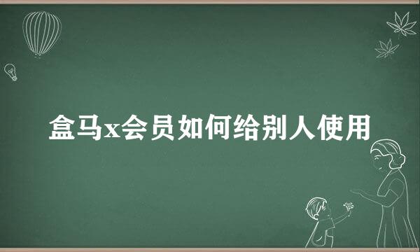 盒马x会员如何给别人使用