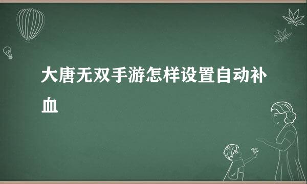 大唐无双手游怎样设置自动补血
