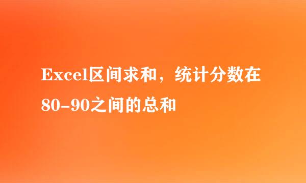Excel区间求和，统计分数在80-90之间的总和