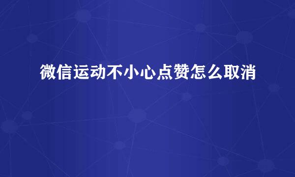 微信运动不小心点赞怎么取消