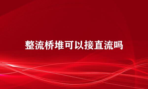 整流桥堆可以接直流吗