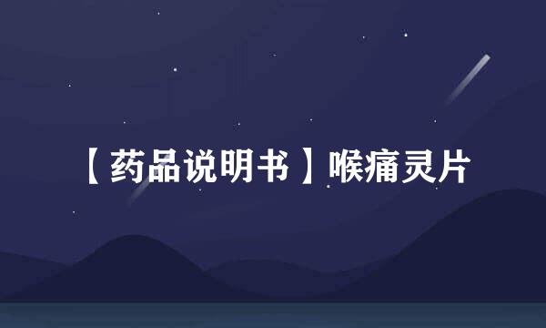 【药品说明书】喉痛灵片