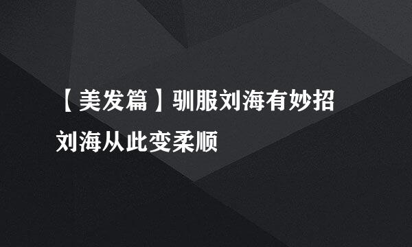 【美发篇】驯服刘海有妙招 刘海从此变柔顺