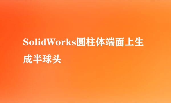 SolidWorks圆柱体端面上生成半球头