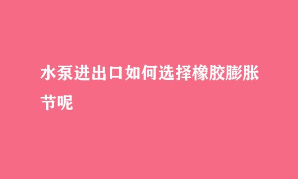 水泵进出口如何选择橡胶膨胀节呢