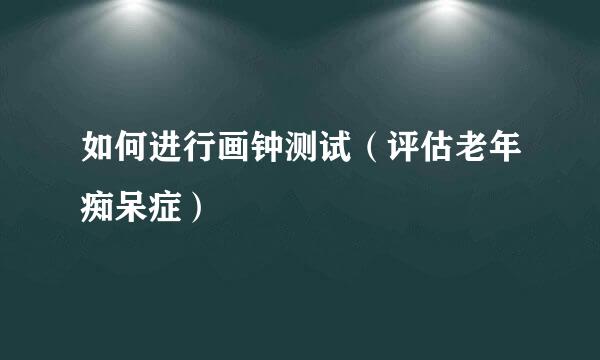 如何进行画钟测试（评估老年痴呆症）