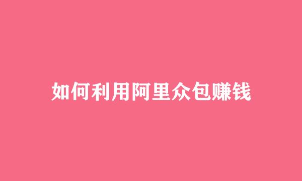 如何利用阿里众包赚钱