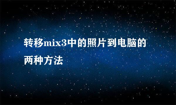 转移mix3中的照片到电脑的两种方法