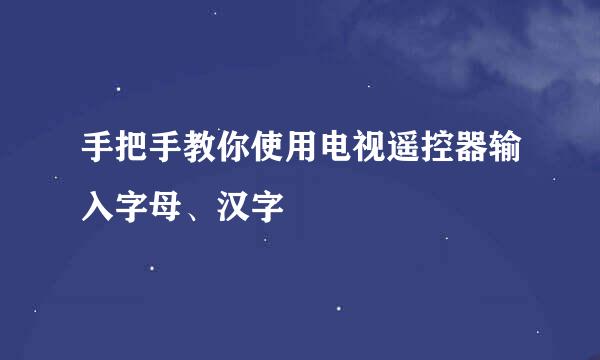 手把手教你使用电视遥控器输入字母、汉字
