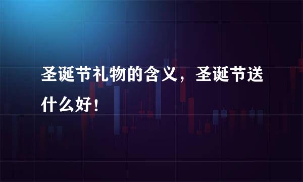 圣诞节礼物的含义，圣诞节送什么好！