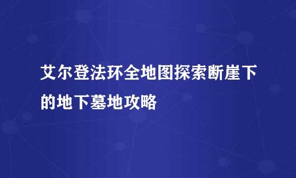 艾尔登法环全地图探索断崖下的地下墓地攻略