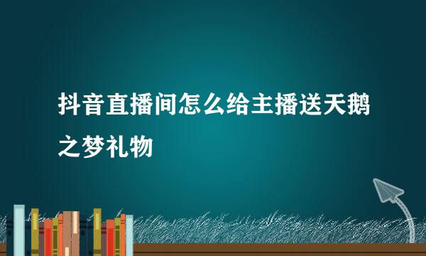 抖音直播间怎么给主播送天鹅之梦礼物