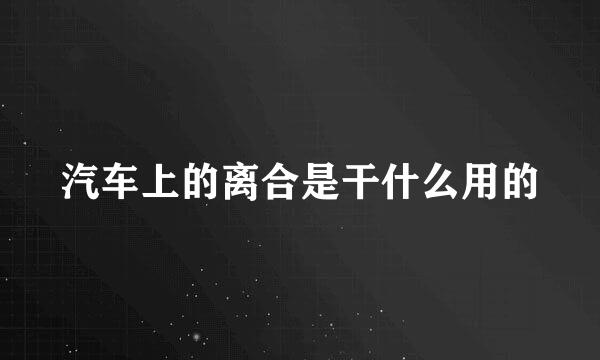汽车上的离合是干什么用的