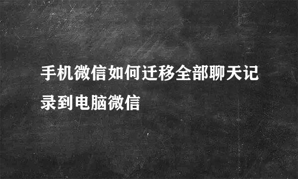 手机微信如何迁移全部聊天记录到电脑微信