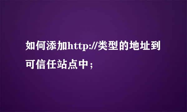 如何添加http://类型的地址到可信任站点中;