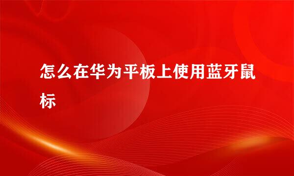 怎么在华为平板上使用蓝牙鼠标