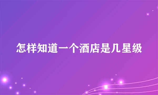 怎样知道一个酒店是几星级