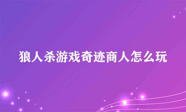 狼人杀游戏奇迹商人怎么玩