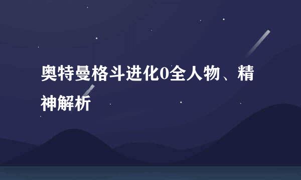 奥特曼格斗进化0全人物、精神解析