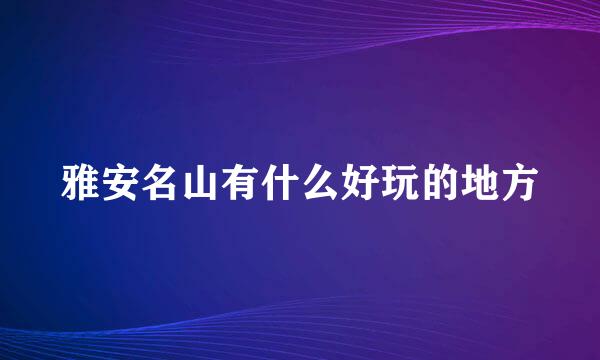 雅安名山有什么好玩的地方