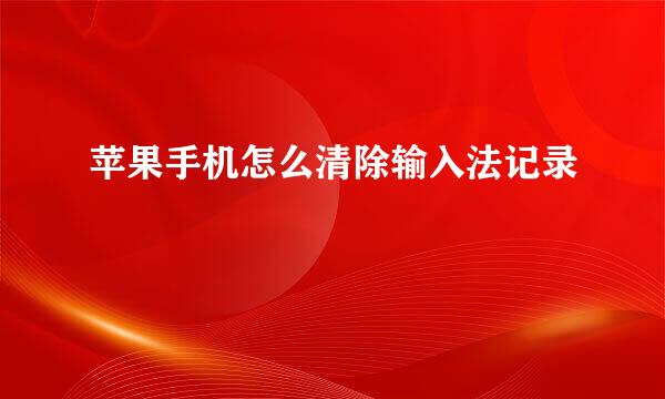 苹果手机怎么清除输入法记录