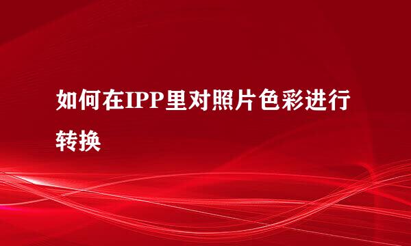如何在IPP里对照片色彩进行转换