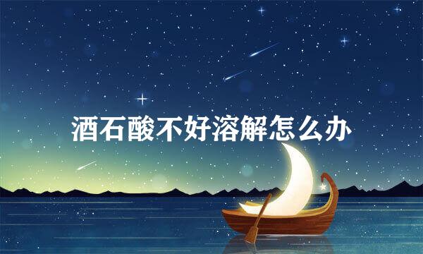 酒石酸不好溶解怎么办