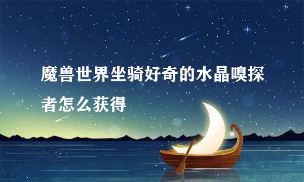 魔兽世界坐骑好奇的水晶嗅探者怎么获得