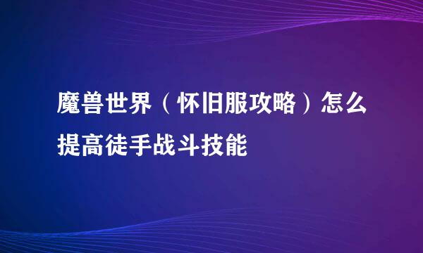 魔兽世界（怀旧服攻略）怎么提高徒手战斗技能