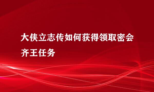 大侠立志传如何获得领取密会齐王任务