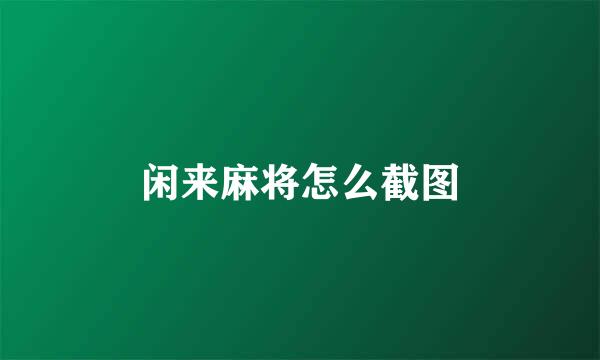 闲来麻将怎么截图