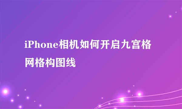 iPhone相机如何开启九宫格网格构图线