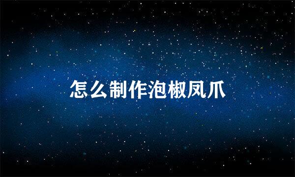 怎么制作泡椒凤爪