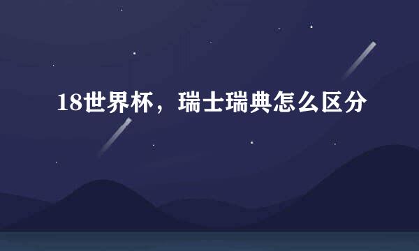 18世界杯，瑞士瑞典怎么区分