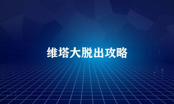 维塔大脱出攻略