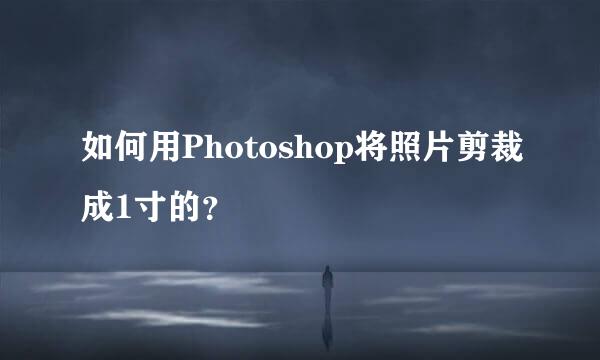 如何用Photoshop将照片剪裁成1寸的?