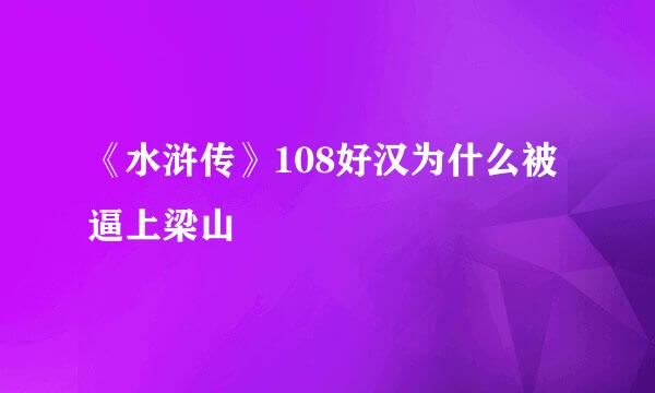 《水浒传》108好汉为什么被逼上梁山