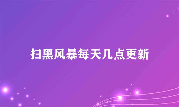 扫黑风暴每天几点更新