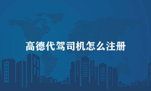 高德代驾司机怎么注册