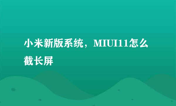 小米新版系统,MIUI11怎么截长屏