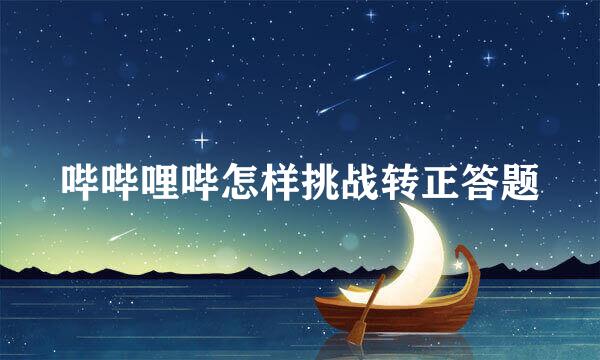 哔哔哩哔怎样挑战转正答题