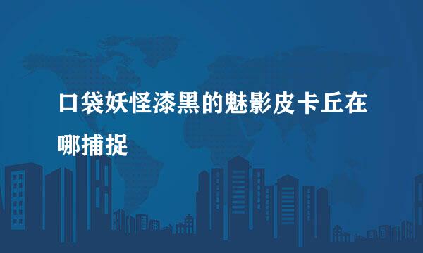 口袋妖怪漆黑的魅影皮卡丘在哪捕捉