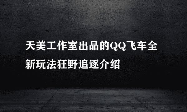 天美工作室出品的QQ飞车全新玩法狂野追逐介绍