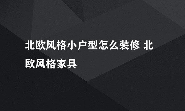 北欧风格小户型怎么装修 北欧风格家具