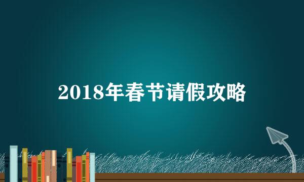 2018年春节请假攻略