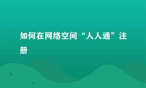 如何在网络空间“人人通”注册