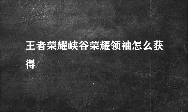 王者荣耀峡谷荣耀领袖怎么获得