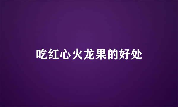 吃红心火龙果的好处