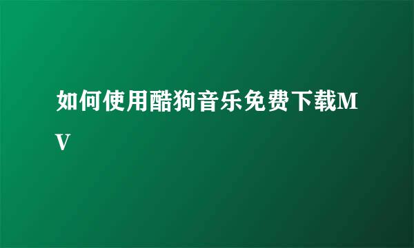 如何使用酷狗音乐免费下载MV